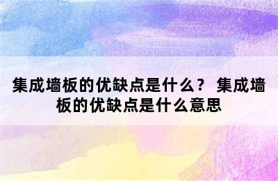 集成墙板的优缺点是什么？ 集成墙板的优缺点是什么意思